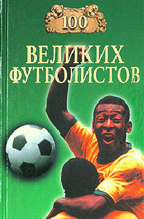 100 великих футболистов (Владимир Малов) 100 великих футболистов (Владимир Малов)