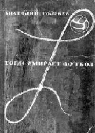 Тогда умирает футбол (Анатолий Голубев) Тогда умирает футбол (Анатолий Голубев)
